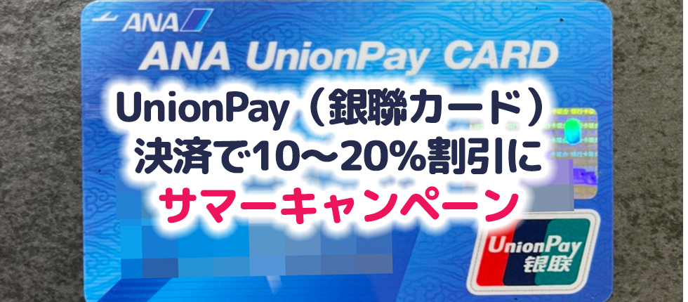 UnionPayカード（銀聯カード）決済で10～20％割引に！サマーキャンペーンが7月13日（火）～ 9月30日（木）開催ですが、日本の発行だと10％が限界？エントリー方法など解説！